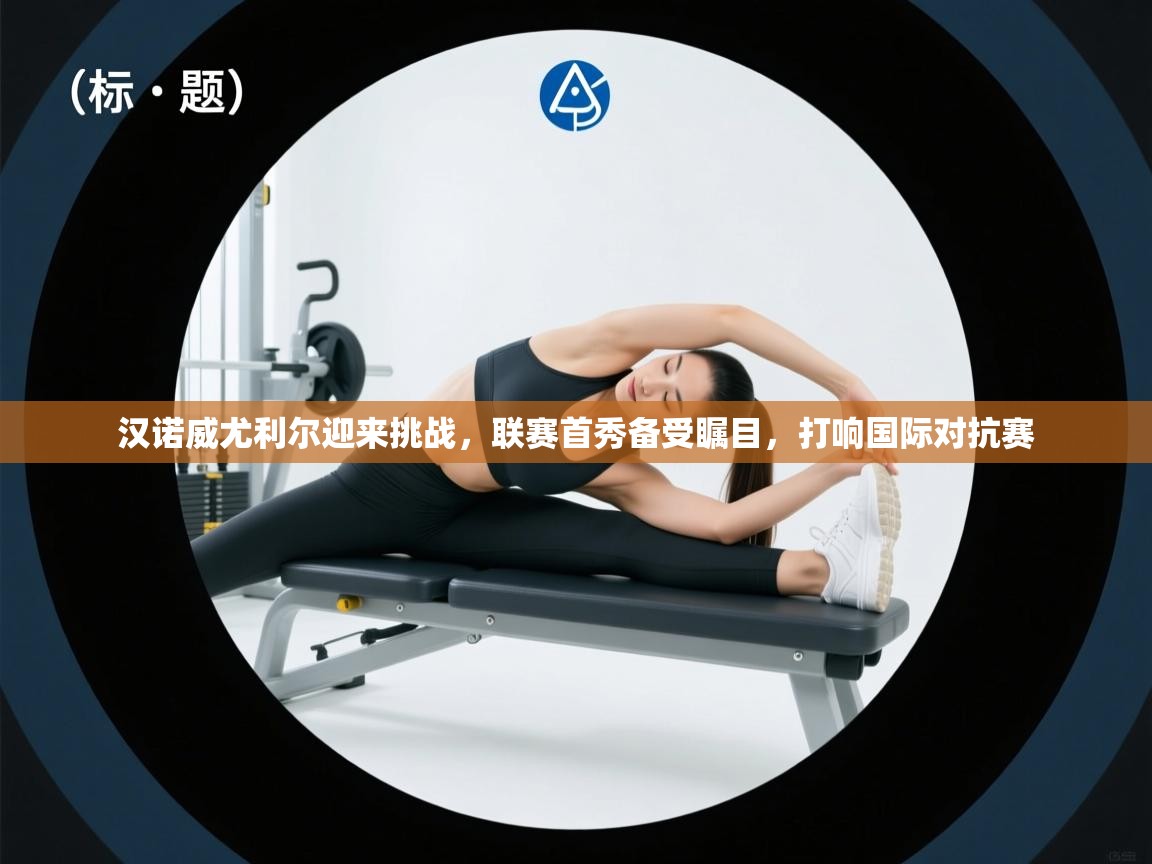 汉诺威尤利尔迎来挑战，联赛首秀备受瞩目，打响国际对抗赛  第2张