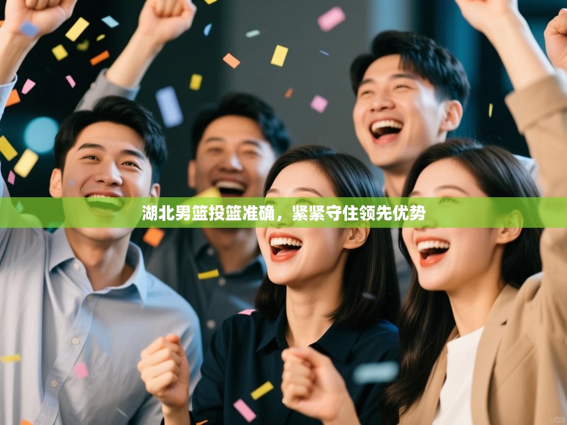 湖北男篮投篮准确，紧紧守住领先优势