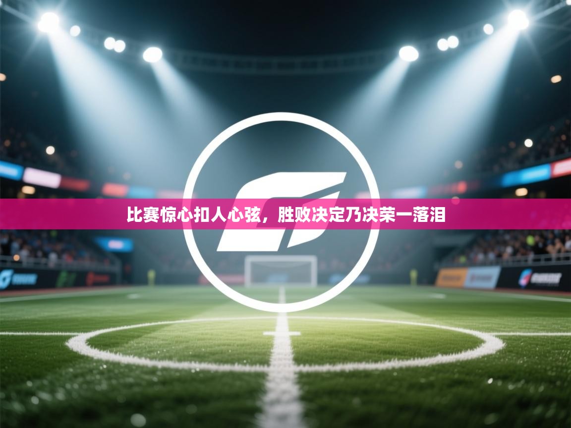 比赛惊心扣人心弦，胜败决定乃决荣一落泪
