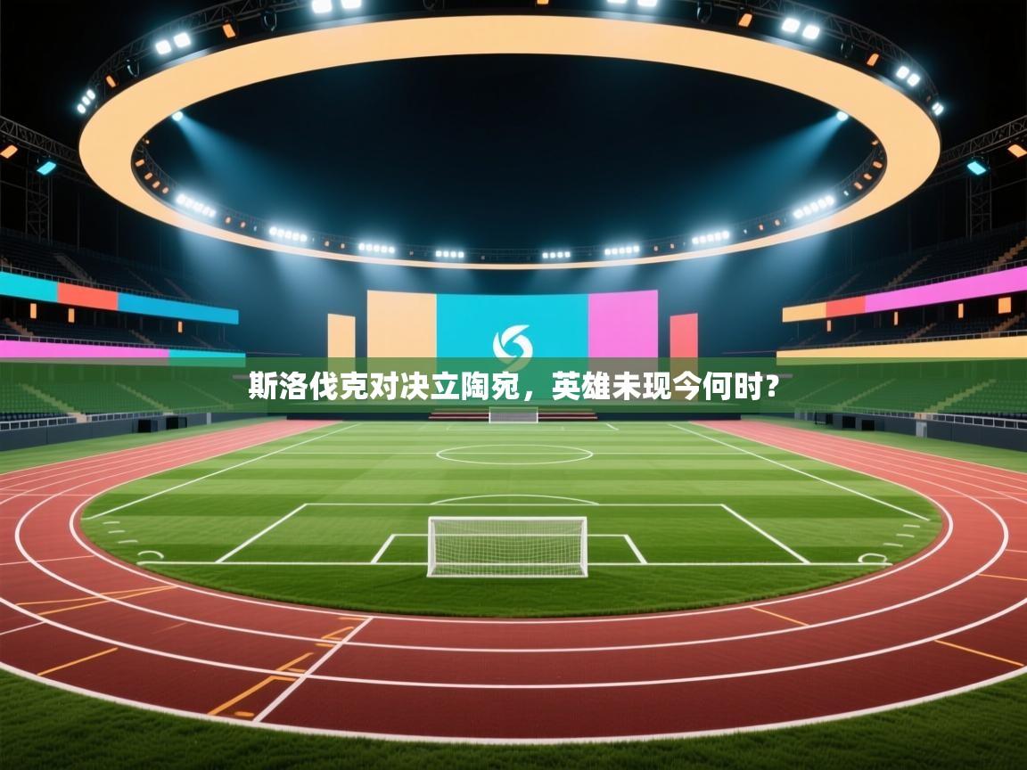 斯洛伐克对决立陶宛，英雄未现今何时？  第2张