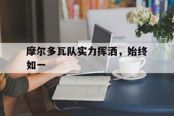 爱游戏亚洲官网-摩尔多瓦队实力挥洒，始终如一
