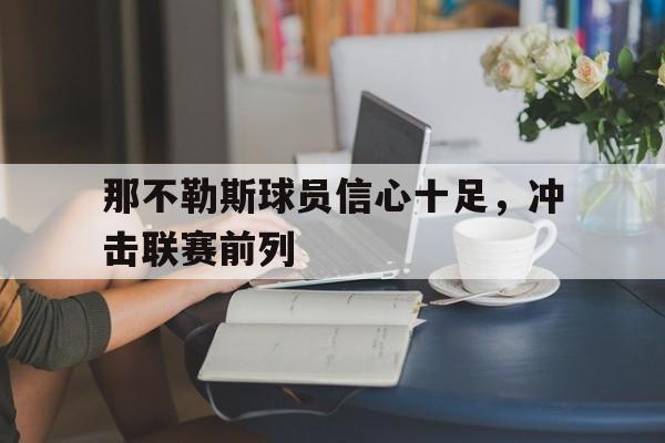 关于那不勒斯球员信心十足，冲击联赛前列的信息